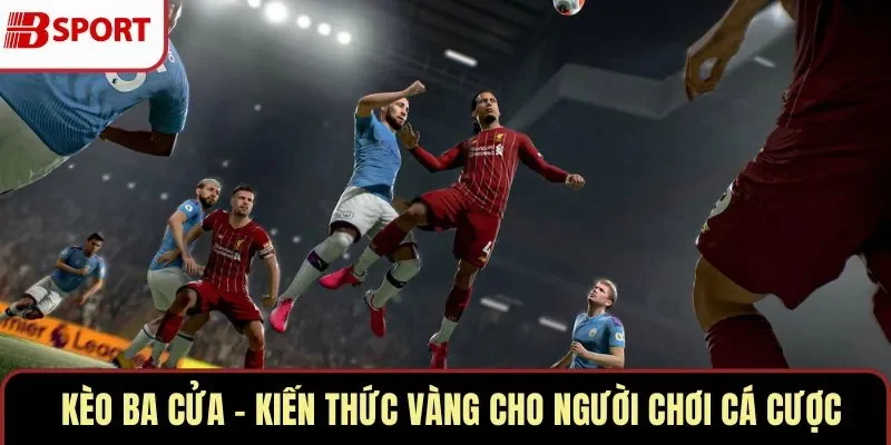 Kèo Ba Cửa – Kiến Thức Vàng Cho Người Chơi Cá Cược