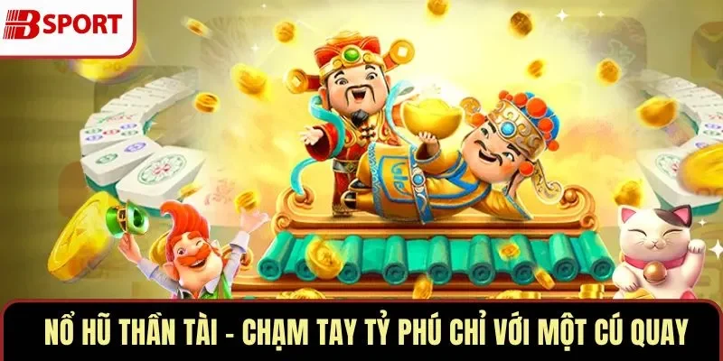 Nổ Hũ Thần Tài – Chạm Tay Tỷ Phú Chỉ Với Một Cú Quay