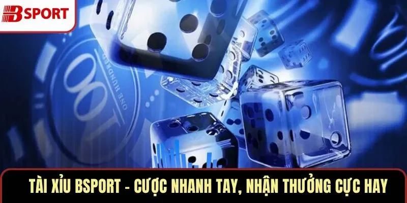 Tài Xỉu BSPORT – Cược Nhanh Tay, Nhận Thưởng Cực Hay