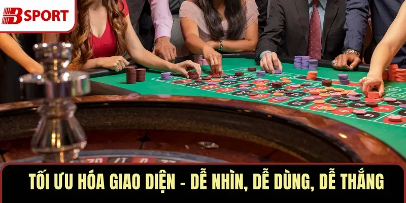 Tối ưu hóa giao diện – dễ nhìn, dễ dùng, dễ thắng