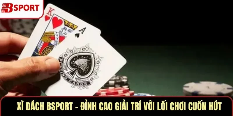 Xì Dách BSPORT – Đỉnh Cao Giải Trí Với Lối Chơi Cuốn Hút