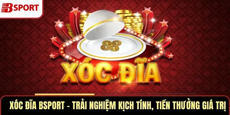 Xóc Đĩa BSPORT – Trải Nghiệm Kịch Tính, Tiền Thưởng Giá Trị